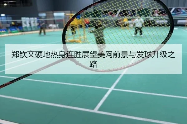 郑钦文硬地热身连胜展望美网前景与发球升级之路