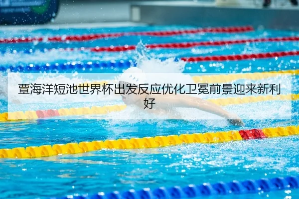 覃海洋短池世界杯出发反应优化卫冕前景迎来新利好