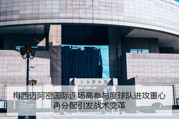 梅西迈阿密国际连场高参与度球队进攻重心再分配引发战术变革